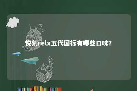 悦刻relx五代国标有哪些口味
？ 